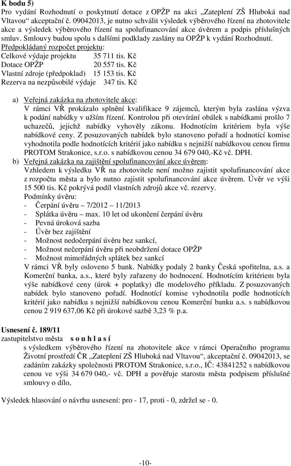 Smlouvy budou spolu s dalšími podklady zaslány na OPŽP k vydání Rozhodnutí. Předpokládaný rozpočet projektu: Celkové výdaje projektu 35 711 tis. Kč Dotace OPŽP 20 557 tis.