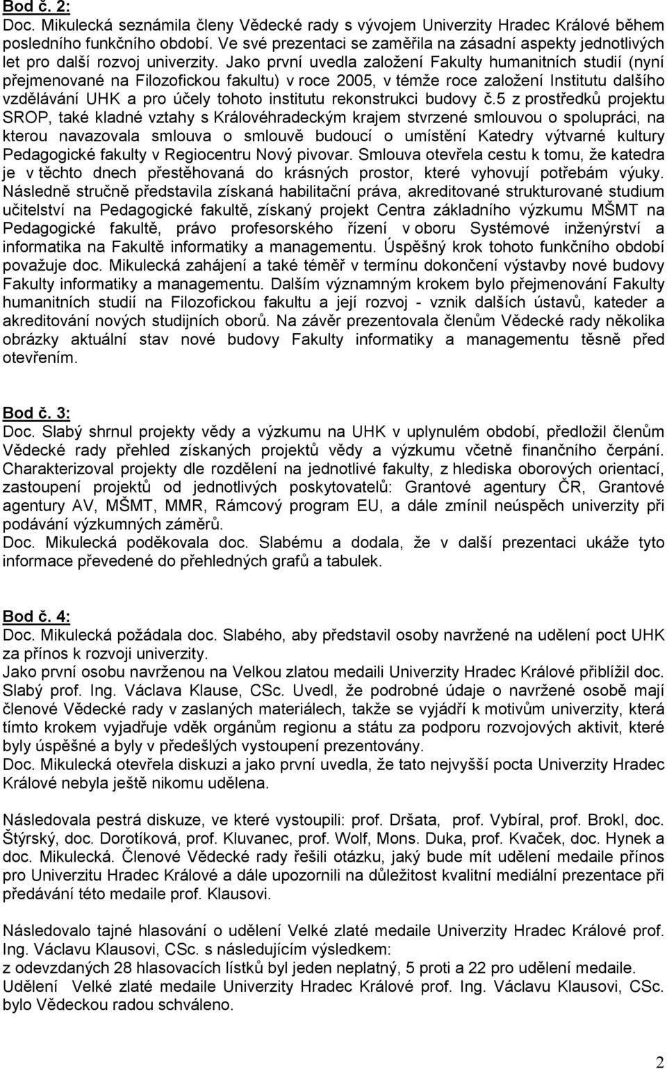 Jako první uvedla založení Fakulty humanitních studií (nyní přejmenované na Filozofickou fakultu) v roce 2005, v témže roce založení Institutu dalšího vzdělávání UHK a pro účely tohoto institutu