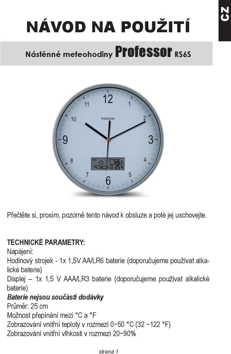 TECHNICKÉ PARAMETRY: Napájení: Hodinový strojek - 1x 1,5V AA/LR6 baterie (doporučujeme používat alkalické baterie) Displej 1x