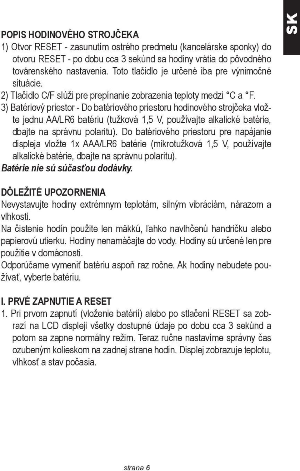 3) Batériový priestor - Do batériového priestoru hodinového strojčeka vložte jednu AA/LR6 batériu (tužková 1,5 V, používajte alkalické batérie, dbajte na správnu polaritu).