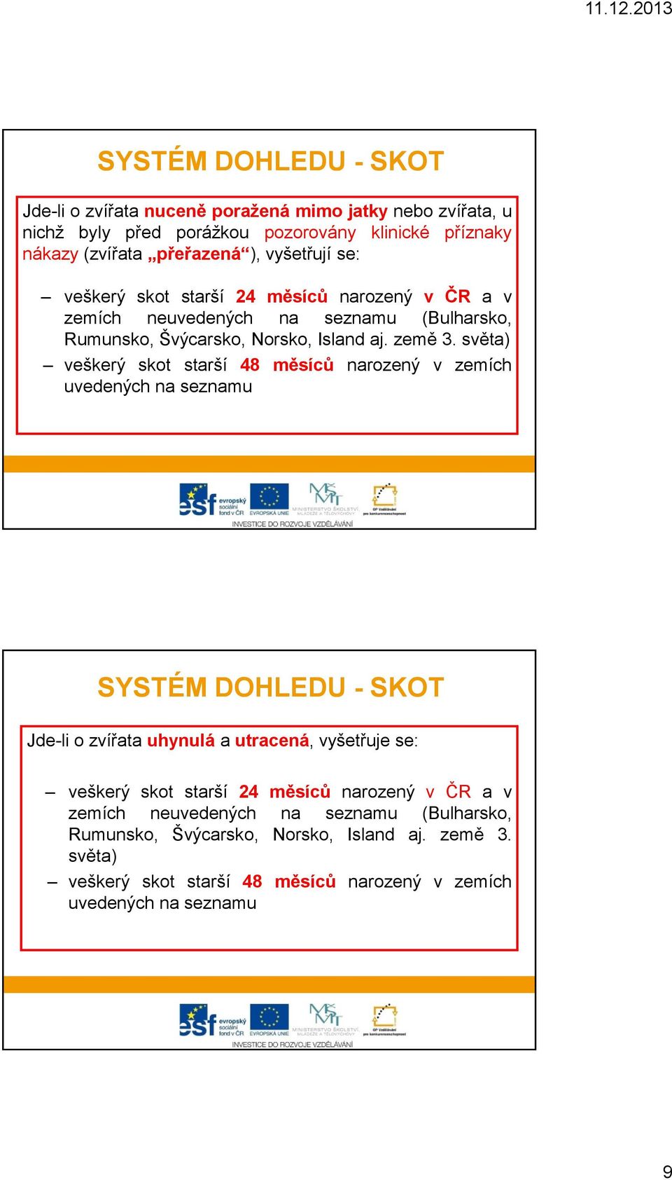 světa) veškerý skot starší 48 měsíců narozený v zemích uvedených na seznamu SYSTÉM DOHLEDU - SKOT Jde-li o zvířata uhynulá a utracená, vyšetřuje se: veškerý skot starší
