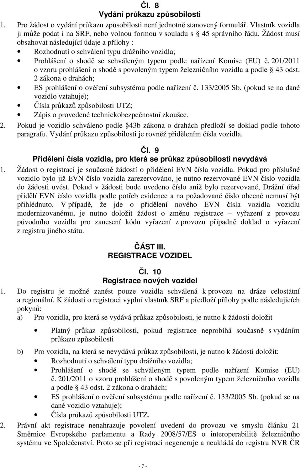 Žádost musí obsahovat následující údaje a přílohy : Rozhodnutí o schválení typu drážního vozidla; Prohlášení o shodě se schváleným typem podle nařízení Komise (EU) č.