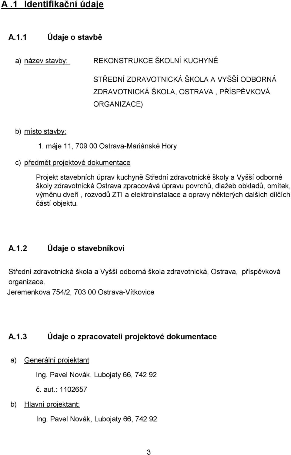 povrchů, dlažeb obkladů, omítek, výměnu dveří, rozvodů ZTI a elektroinstalace a opravy některých dalších dílčích částí objektu. A.1.