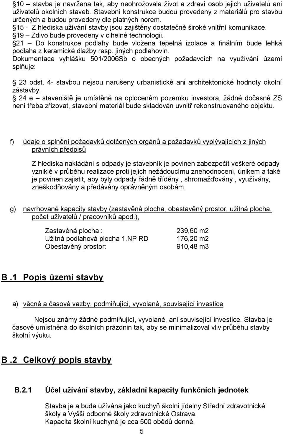 19 Zdivo bude provedeny v cihelné technologii. 21 Do konstrukce podlahy bude vložena tepelná izolace a finálním bude lehká podlaha z keramické dlažby resp. jiných podlahovin.