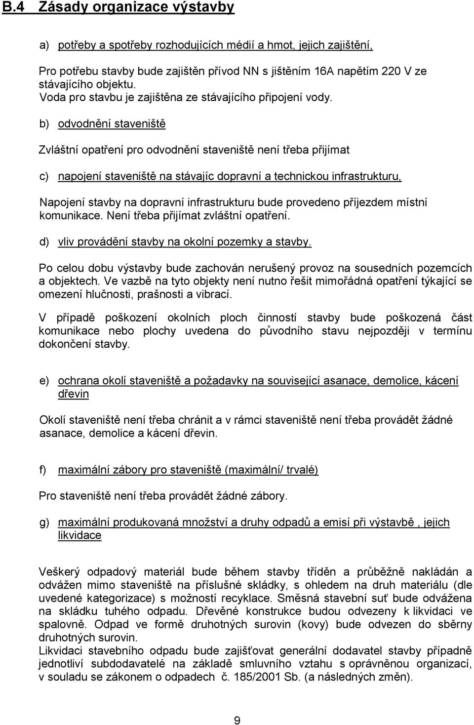 b) odvodnění staveniště Zvláštní opatření pro odvodnění staveniště není třeba přijímat c) napojení staveniště na stávajíc dopravní a technickou infrastrukturu, Napojení stavby na dopravní