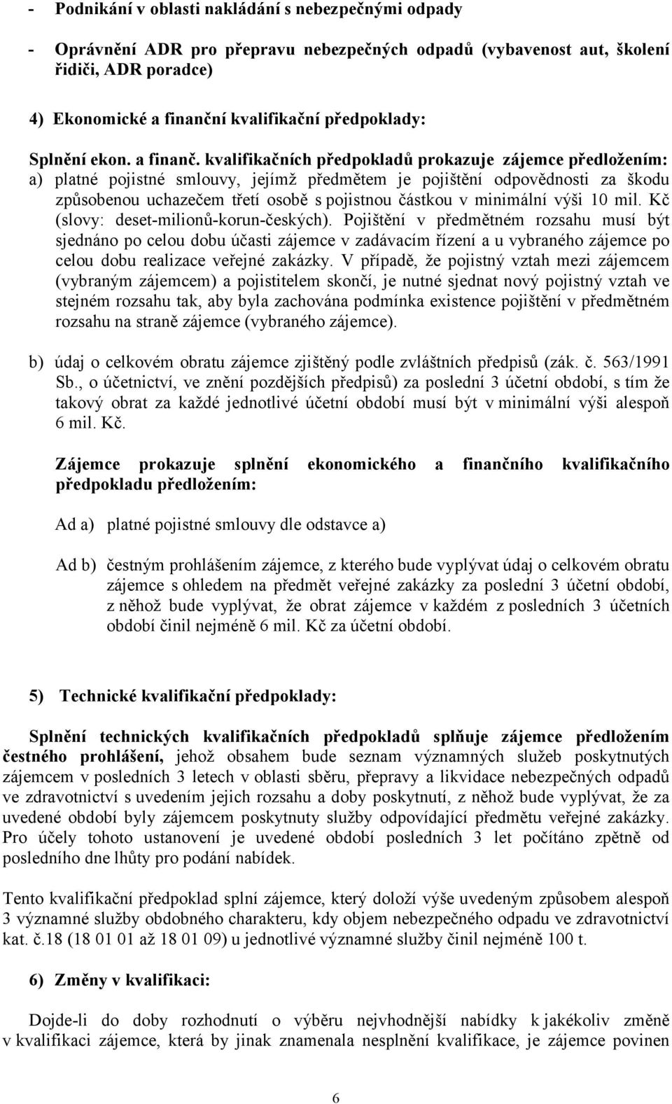 kvalifikačních předpokladů prokazuje zájemce předložením: a) platné pojistné smlouvy, jejímž předmětem je pojištění odpovědnosti za škodu způsobenou uchazečem třetí osobě s pojistnou částkou v