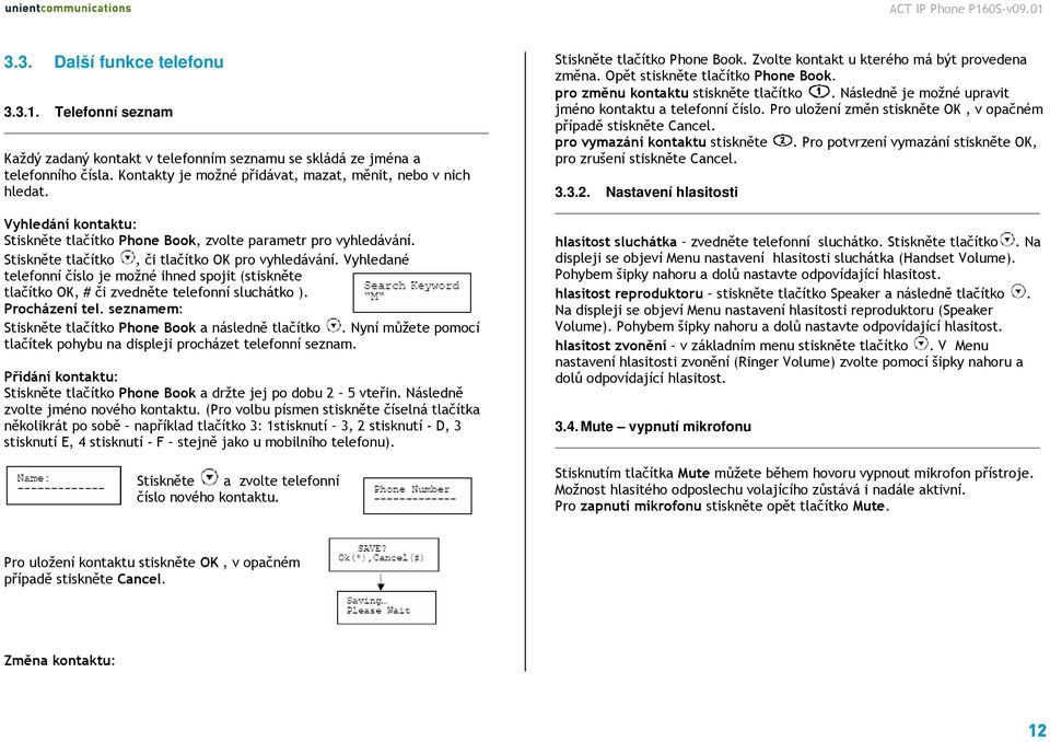 Vyhledané telefonní číslo je možné ihned spojit (stiskněte tlačítko OK, # či zvedněte telefonní sluchátko ). Procházení tel. seznamem: Stiskněte tlačítko Phone Book a následně tlačítko.