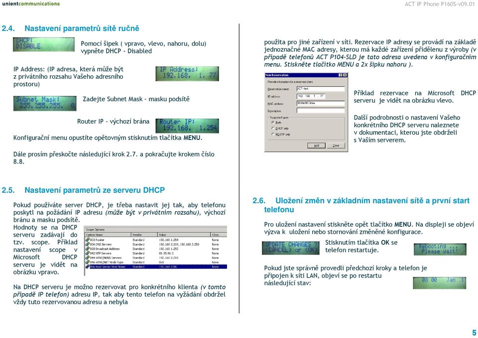 Rezervace IP adresy se provádí na základě jednoznačné MAC adresy, kterou má každé zařízení přidělenu z výroby (v případě telefonů ACT P104-SLD je tato adresa uvedena v konfiguračním menu.