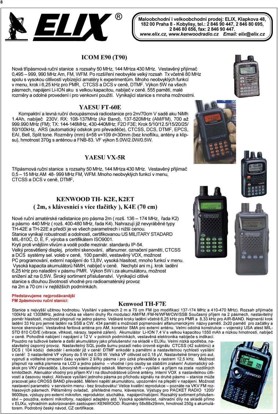 Výkon 5W na všech pásmech, napájení Li-ION aku s velkou kapacitou, nabíjeè v cenì. 555 pamìtí, malé rozmìry a odolné provedení i pro venkovní použití. Vynikající stanice s mnoha možnostmi.