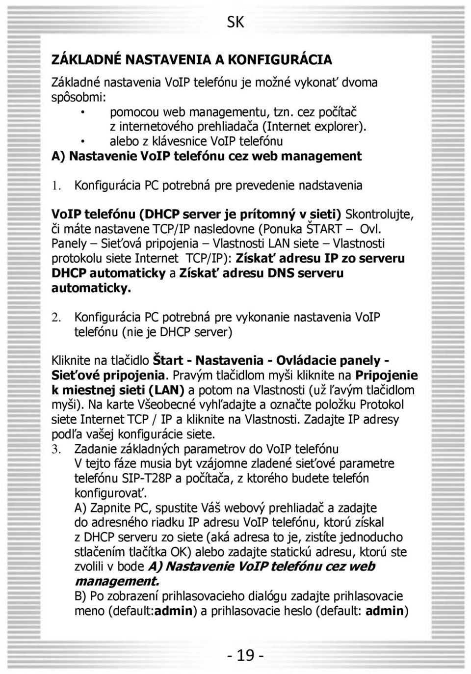 Konfigurácia PC potrebná pre prevedenie nadstavenia VoIP telefónu (DHCP server je prítomný v sieti) Skontrolujte, či máte nastavene TCP/IP nasledovne (Ponuka ŠTART Ovl.