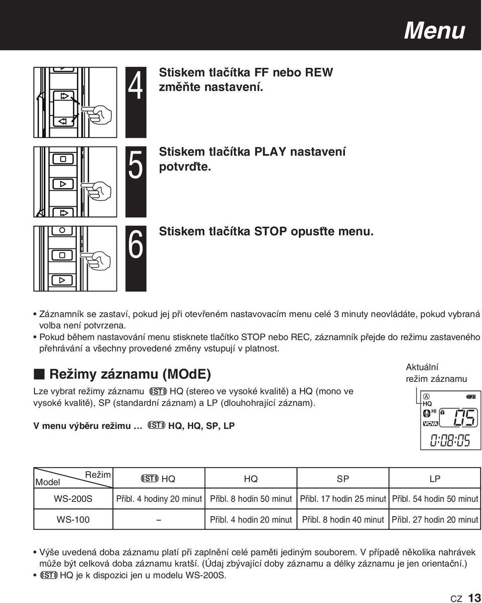 Pokud bûhem nastavování menu stisknete tlaãítko STOP nebo REC, záznamník pfiejde do reïimu zastaveného pfiehrávání a v echny provedené zmûny vstupují v platnost.