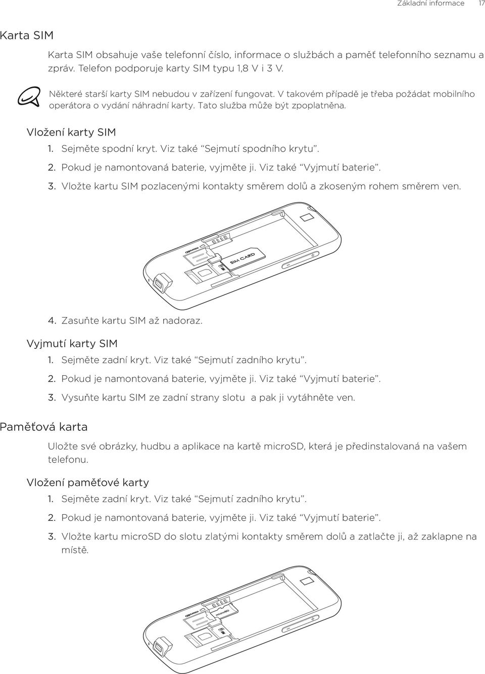 Vložení karty SIM Sejměte spodní kryt. Viz také Sejmutí spodního krytu. Pokud je namontovaná baterie, vyjměte ji. Viz také Vyjmutí baterie.