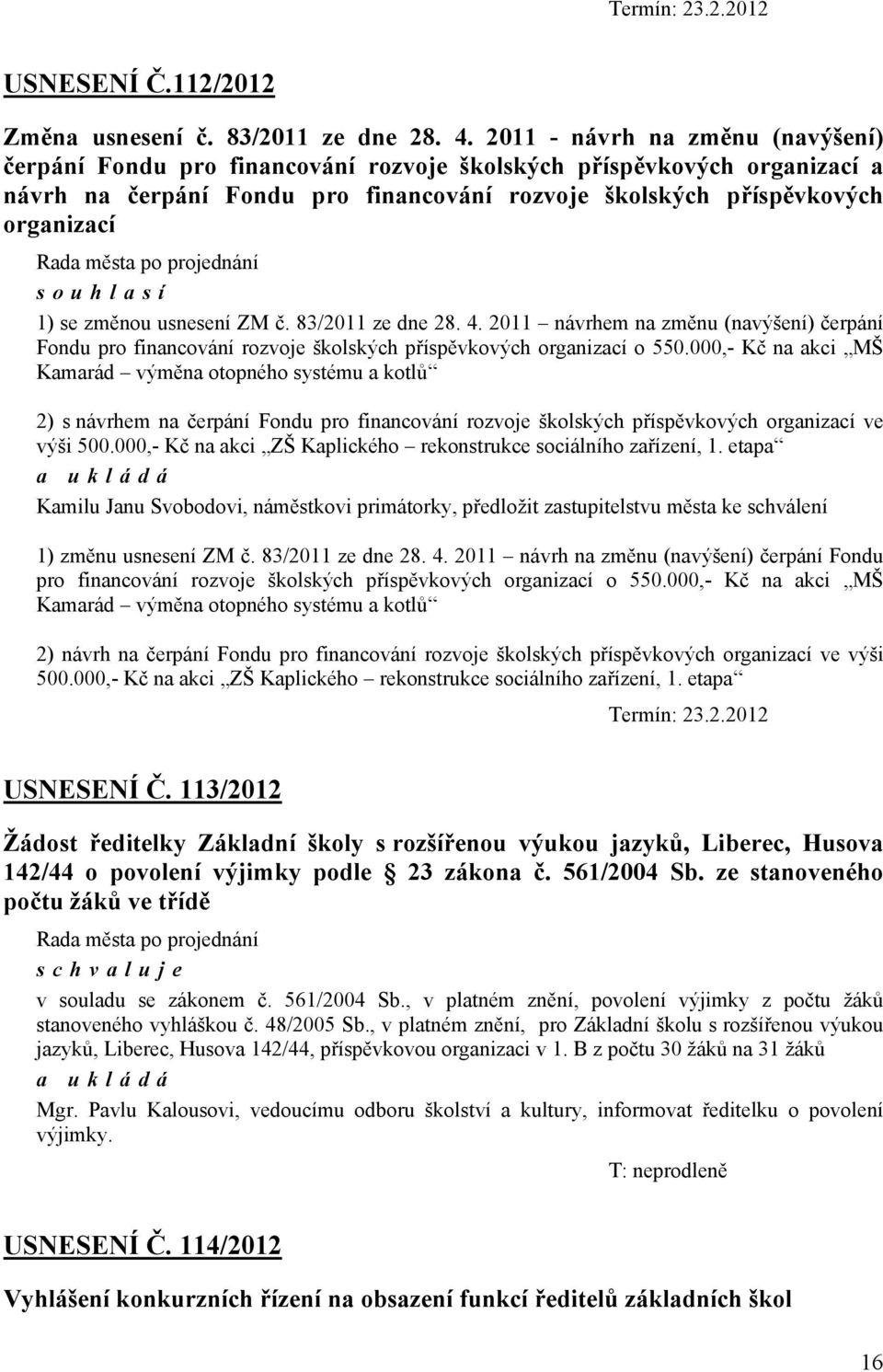 1) se změnou usnesení ZM č. 83/2011 ze dne 28. 4. 2011 návrhem na změnu (navýšení) čerpání Fondu pro financování rozvoje školských příspěvkových organizací o 550.