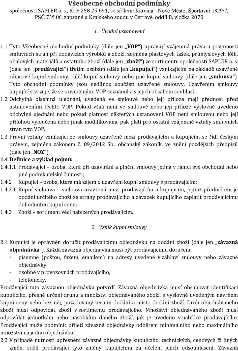 1 Tyto Všeobecné obchodní podmínky (dále jen VOP ) upravují vzájemná práva a povinnosti smluvních stran při dodávkách výrobků a zboží, zejména plastových tašek, průmyslových fólií, obalových