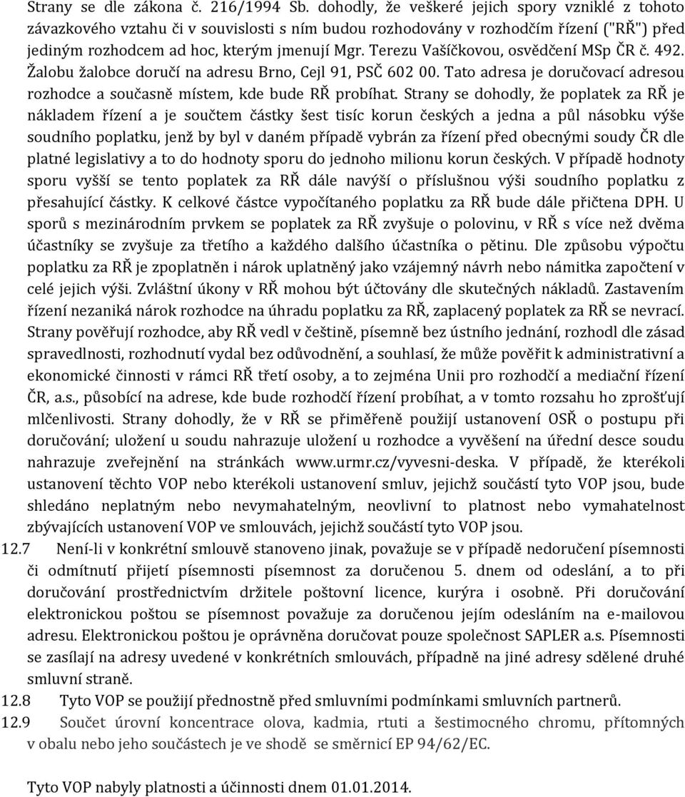 Terezu Vašíčkovou, osvědčení MSp ČR č. 492. Žalobu žalobce doručí na adresu Brno, Cejl 91, PSČ 602 00. Tato adresa je doručovací adresou rozhodce a současně místem, kde bude RŘ probíhat.