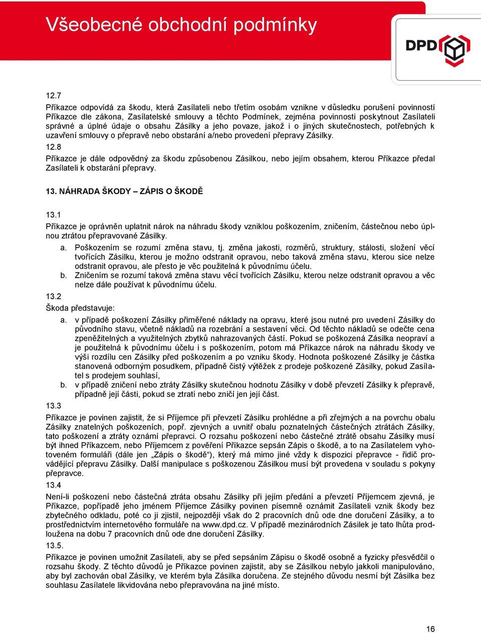 8 Příkazce je dále odpovědný za škodu způsobenou Zásilkou, nebo jejím obsahem, kterou Příkazce předal Zasílateli k obstarání přepravy. 13. NÁHRADA ŠKODY ZÁPIS O ŠKODĚ 13.