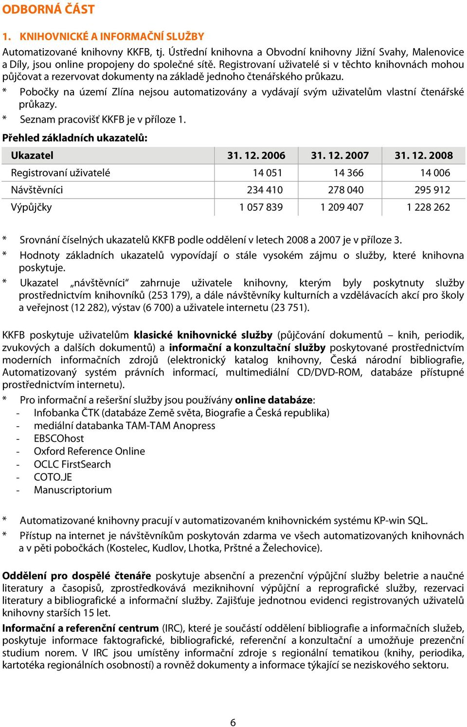 * Pobočky na území Zlína nejsou automatizovány a vydávají svým uživatelům vlastní čtenářské průkazy. * Seznam pracovišť KKFB je v příloze 1. Přehled základních ukazatelů: Ukazatel 31. 12. 2006 31. 12. 2007 31.