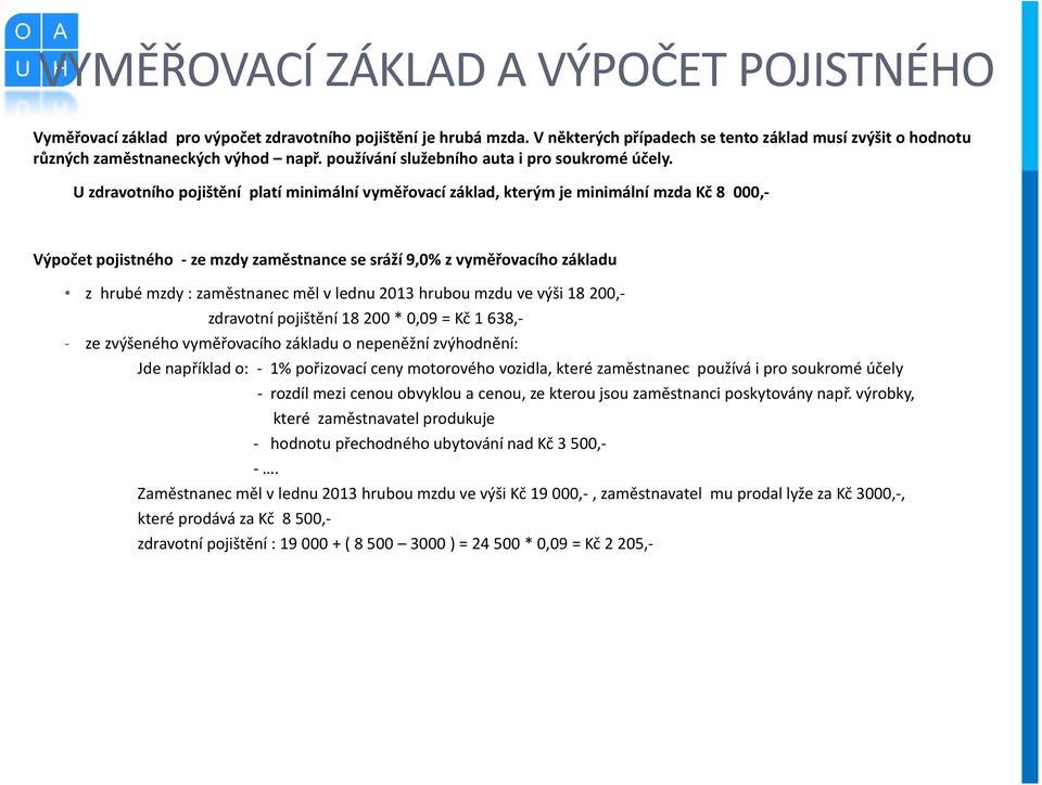 U zdravotního pojištění platí minimální vyměřovací základ, kterým je minimální mzda Kč 8 000,- Výpočet pojistného - ze mzdy zaměstnance se sráží 9,0% z vyměřovacího základu z hrubé mzdy : zaměstnanec