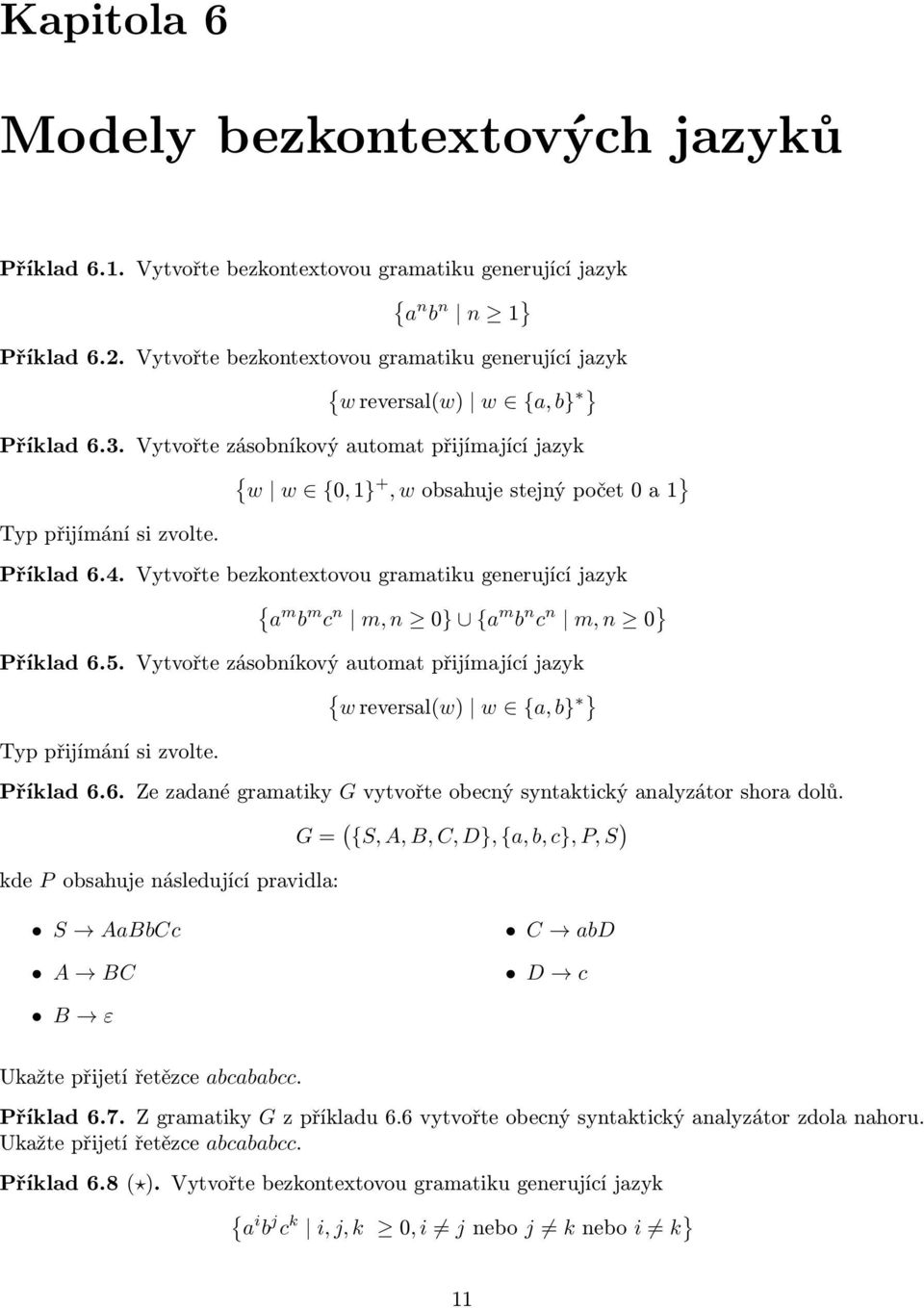 Vytvořte ezkontextovou grmtiku generujíí jzyk { m m n m, n 0} { m n n m, n 0 } Příkld 6.5. Vytvořte zásoníkový utomt přijímjíí jzyk { w reversl(w) w {, } } Typ přijímání si zvolte. Příkld 6.6. Ze zdné grmtiky G vytvořte oený syntktiký nlyzátor shor dolů.