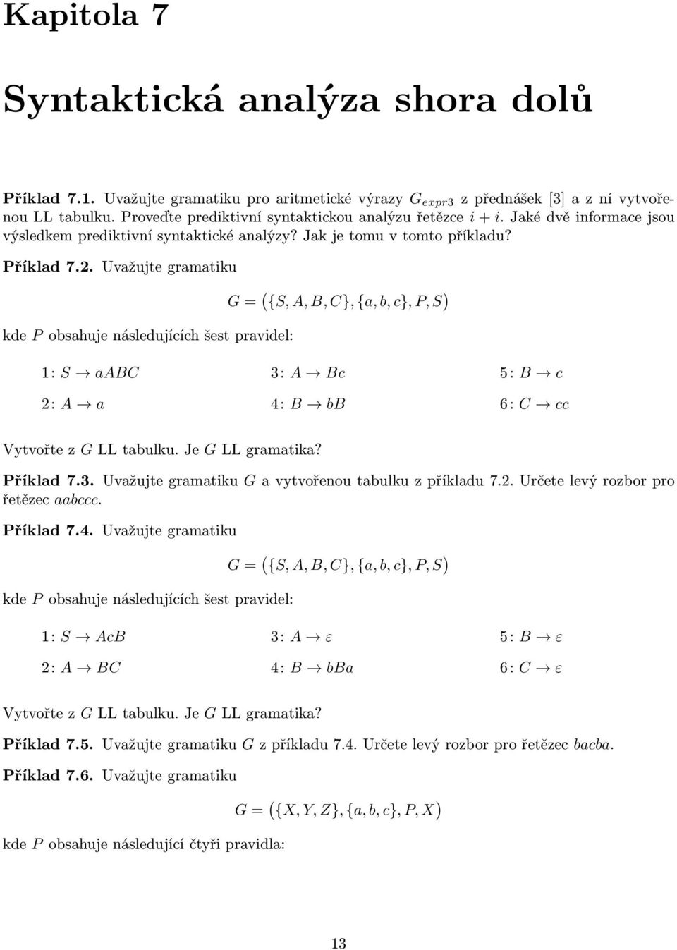 Uvžujte grmtiku kde P oshuje následujííh šest prvidel: G = ( {S, A, B, C}, {,, }, P, S ) 1: S ABC 2: A 3: A B 4: B B 5: B 6: C Vytvořte z G LL tulku. Je G LL grmtik? Příkld 7.3. Uvžujte grmtiku G vytvořenou tulku z příkldu 7.