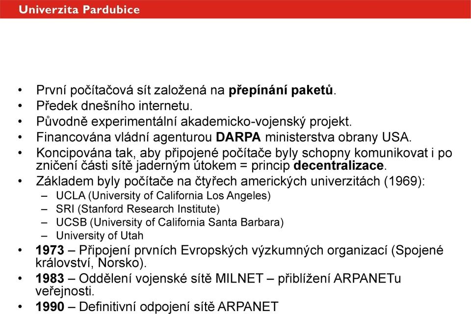 Koncipována tak, aby připojené počítače byly schopny komunikovat i po zničení části sítě jaderným útokem = princip decentralizace.