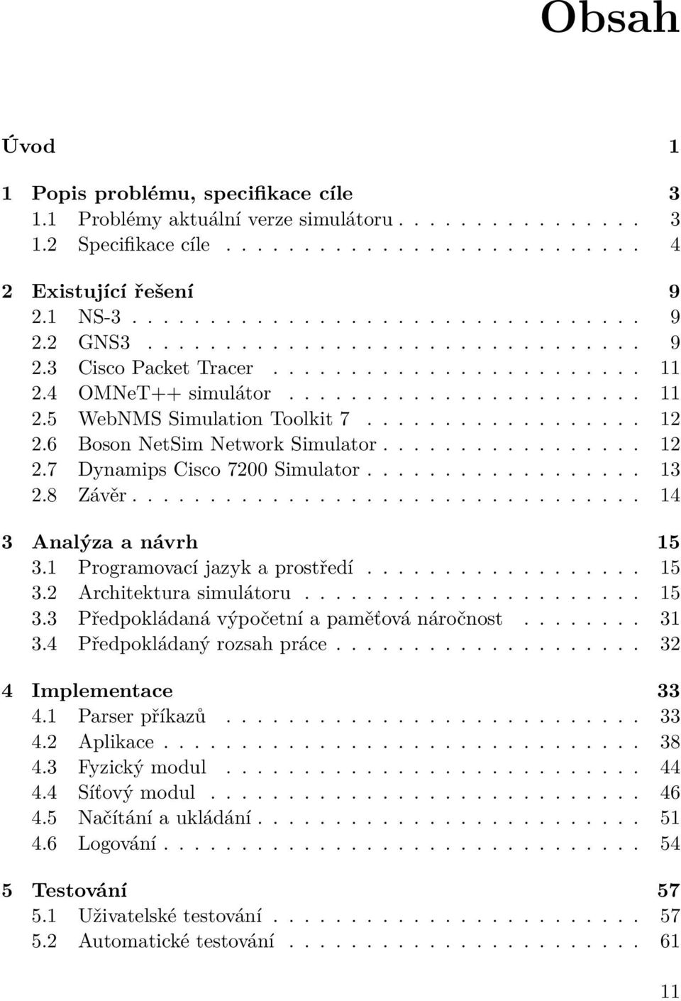 6 Boson NetSim Network Simulator................. 12 2.7 Dynamips Cisco 7200 Simulator.................. 13 2.8 Závěr................................. 14 3 Analýza a návrh 15 3.