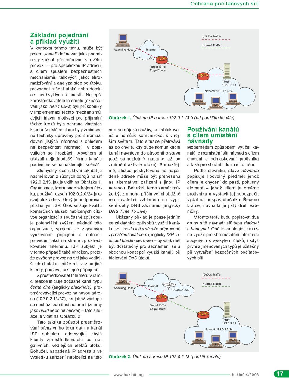 Nejlepší zprostředkovatelé Internetu (označováni jako Tier-1 ISPs) byli průkopníky v implementaci těchto mechanismů. Jejich hlavní motivací pro přijímání těchto kroků byla ochrana vlastních klientů.