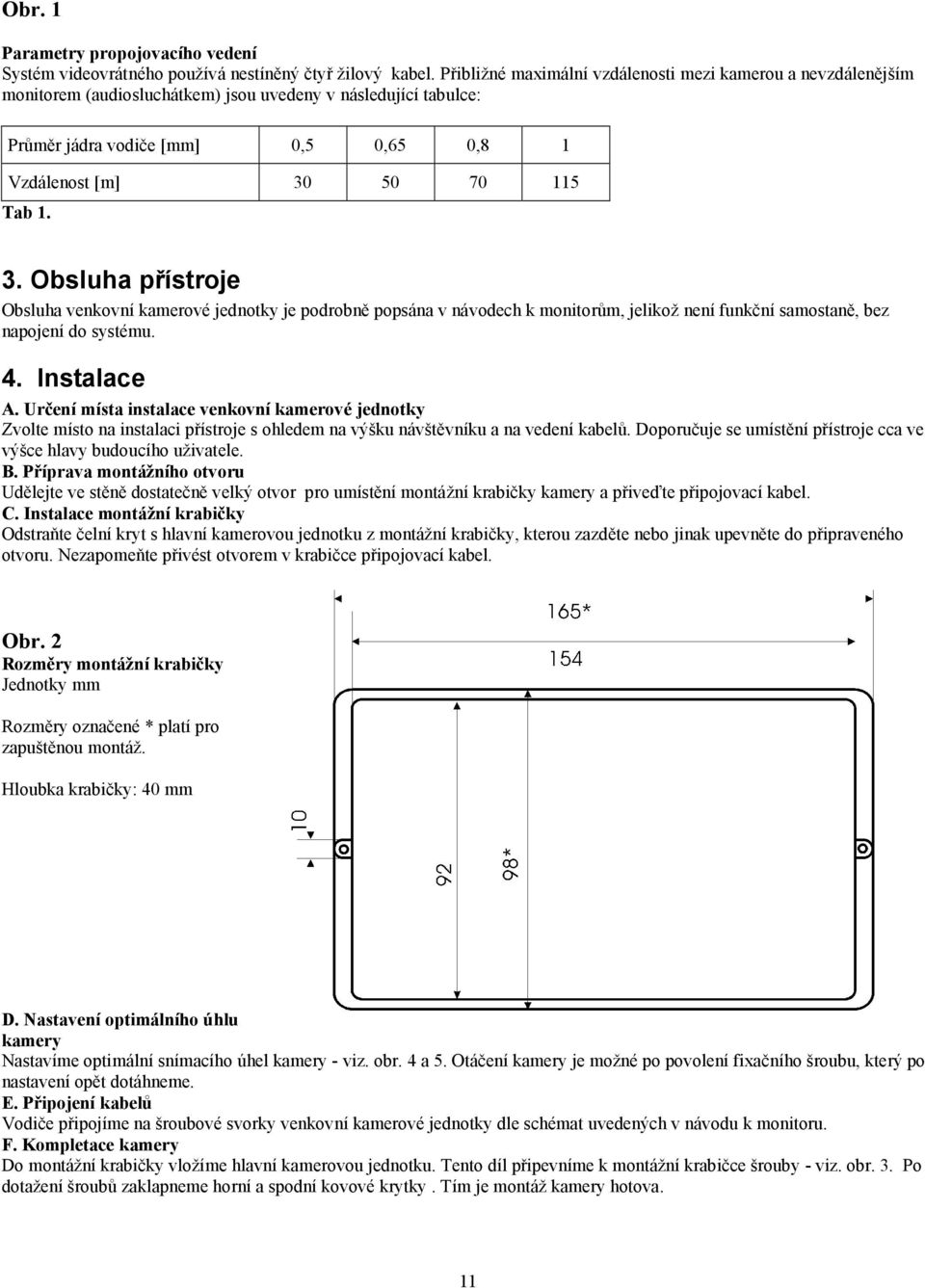 3. Obsluha přístroje Obsluha venkovní kamerové jednotky je podrobně popsána v návodech k monitorům, jelikož není funkční samostaně, bez napojení do systému. 4. Instalace A.