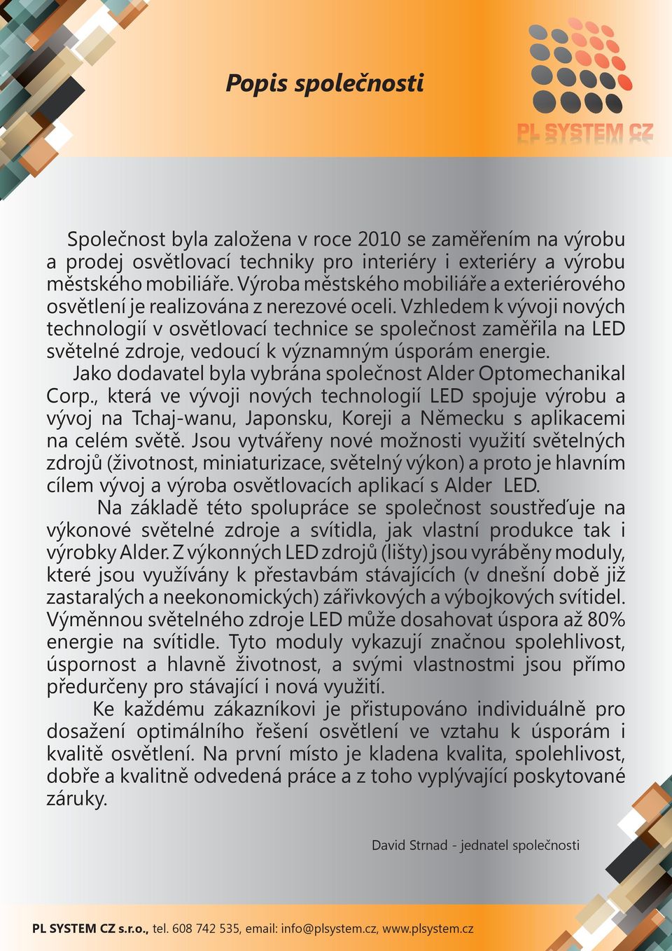 Vzhledem k vývoji nových technologií v osvětlovací technice se společnost zaměřila na LED světelné zdroje, vedoucí k významným úsporám energie.