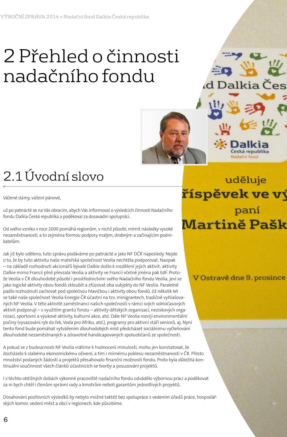Od svého vzniku v roce 2000 pomáhá regionům, v nichž působí, mírnit následky vysoké nezaměstnanosti, a to zejména formou podpory malým, drobným a začínajícím podnikatelům.