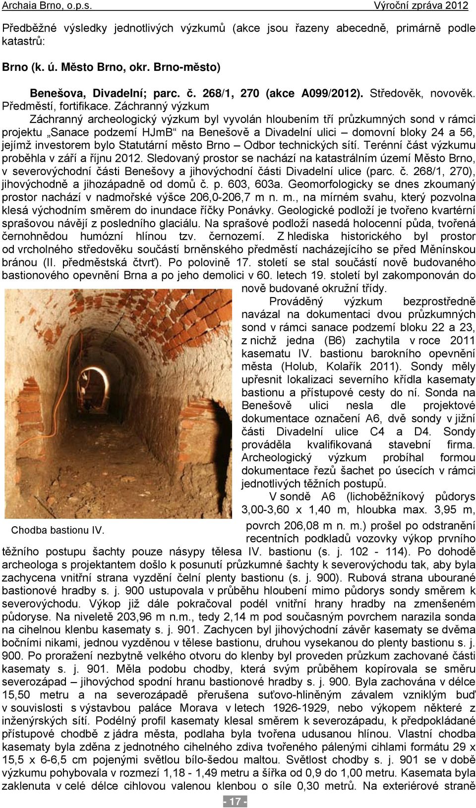 Záchranný výzkum Záchranný archeologický výzkum byl vyvolán hloubením tří průzkumných sond v rámci projektu Sanace podzemí HJmB na Benešově a Divadelní ulici domovní bloky 24 a 56, jejímž investorem