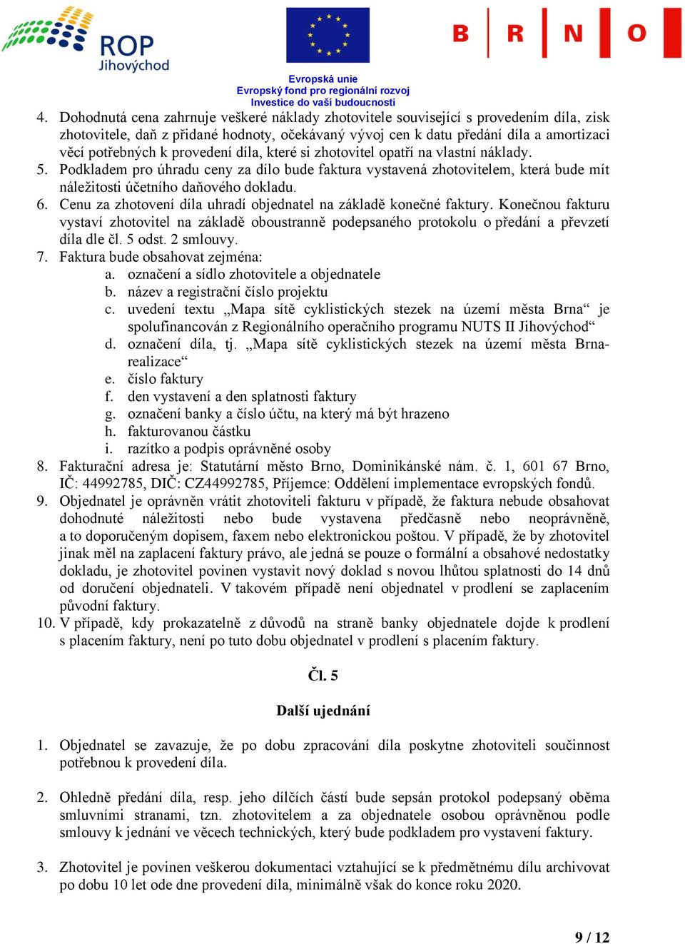 Cenu za zhotovení díla uhradí objednatel na základě konečné faktury. Konečnou fakturu vystaví zhotovitel na základě oboustranně podepsaného protokolu o předání a převzetí díla dle čl. 5 odst.