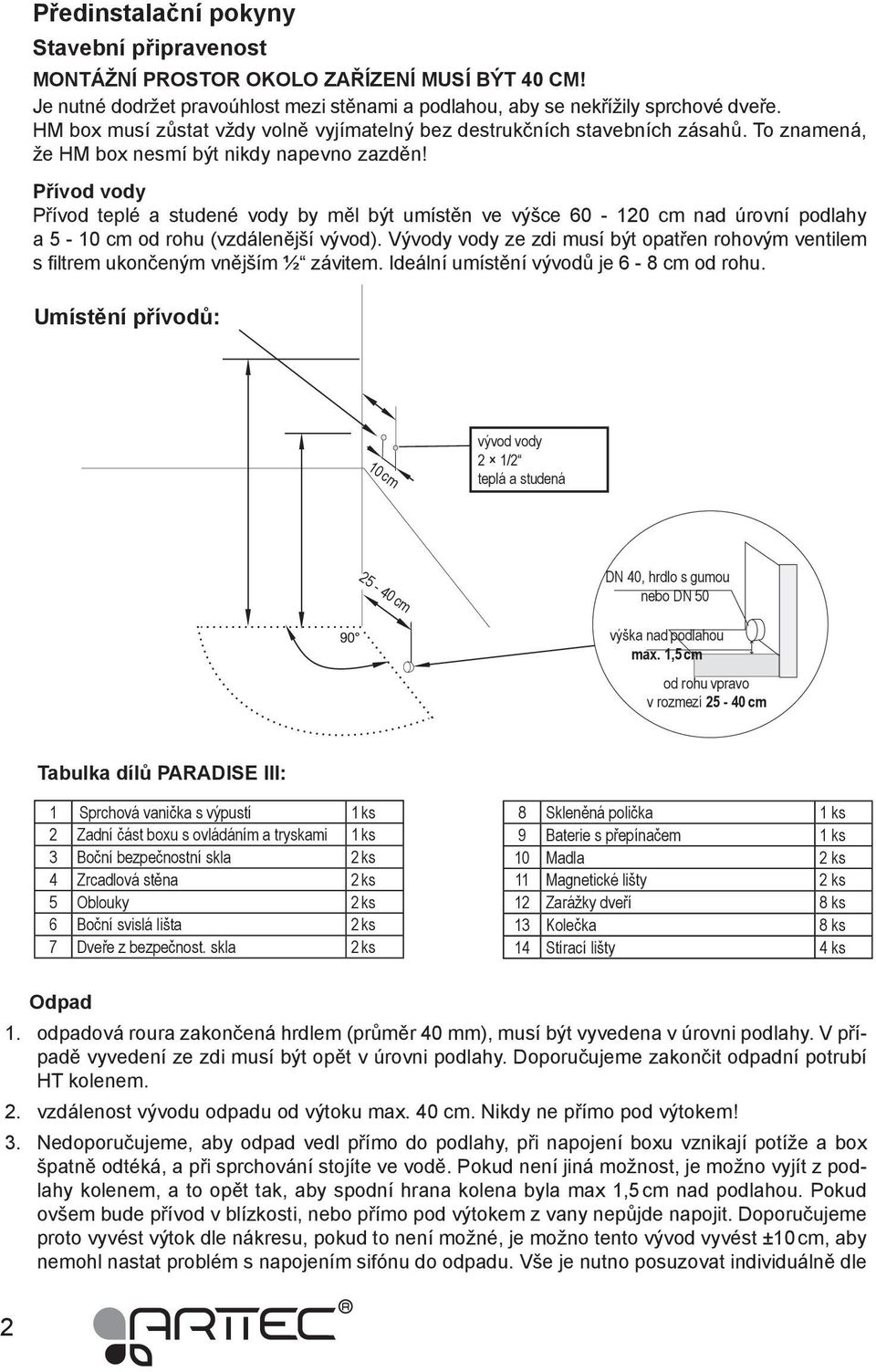 Přívod vody Přívod teplé a studené vody by měl být umístěn ve výšce 60-120 cm nad úrovní podlahy a 5-10 cm od rohu (vzdálenější vývod).