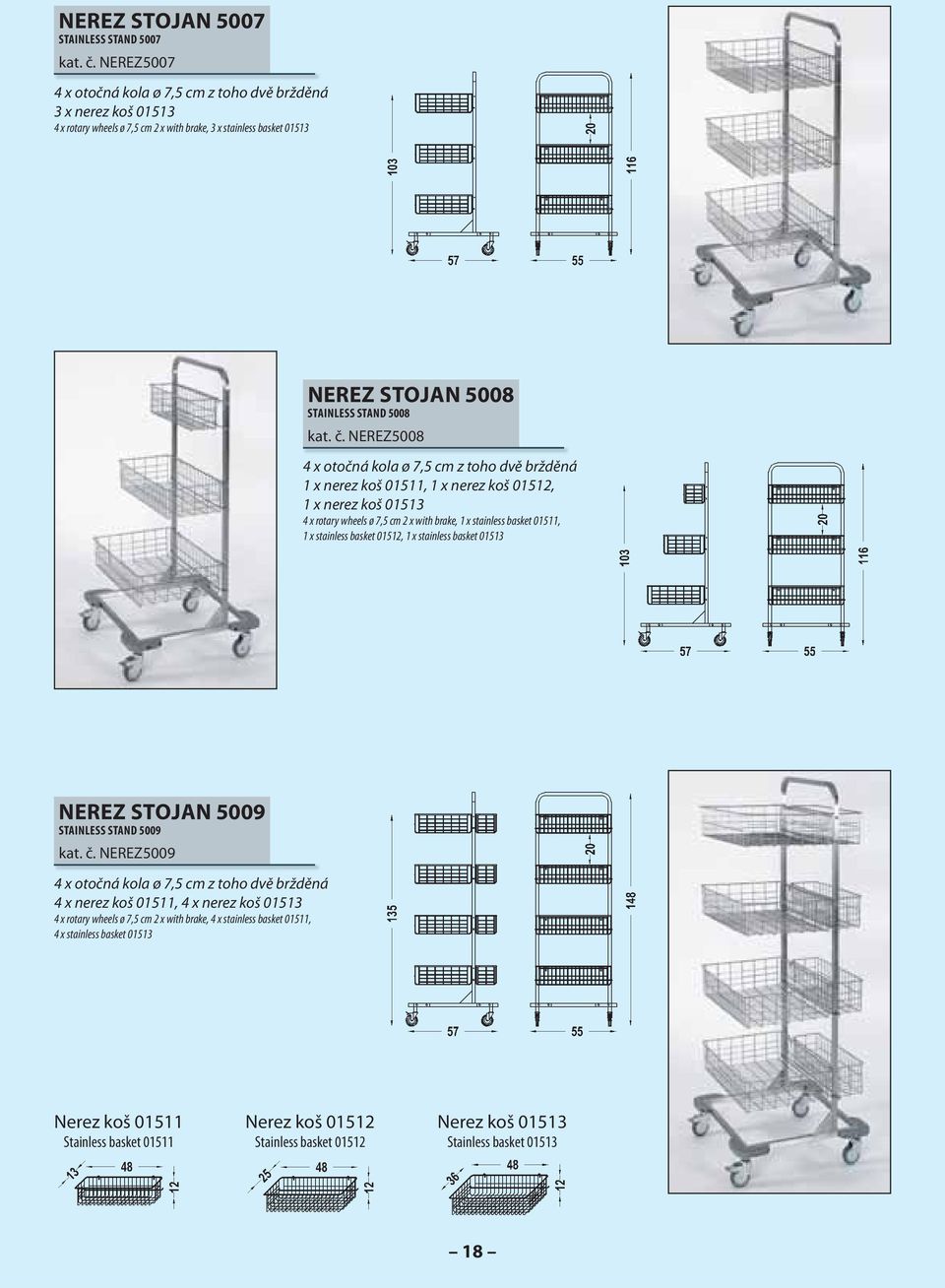 NEREZ5008 1 x nerez koš 01511, 1 x nerez koš 01512, 1 x nerez koš 01513 4 x rotary wheels ø 7,5 cm 2 x with brake, 1 x stainless basket 01511, 1 x stainless basket 01512, 1 x