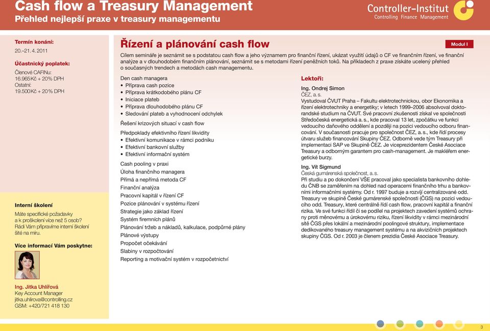 Více informací Vám poskytne: Řízení a plánování cash flow Cílem semináře je seznámit se s podstatou cash flow a jeho významem pro finanční řízení, ukázat využití údajů o CF ve finančním řízení, ve