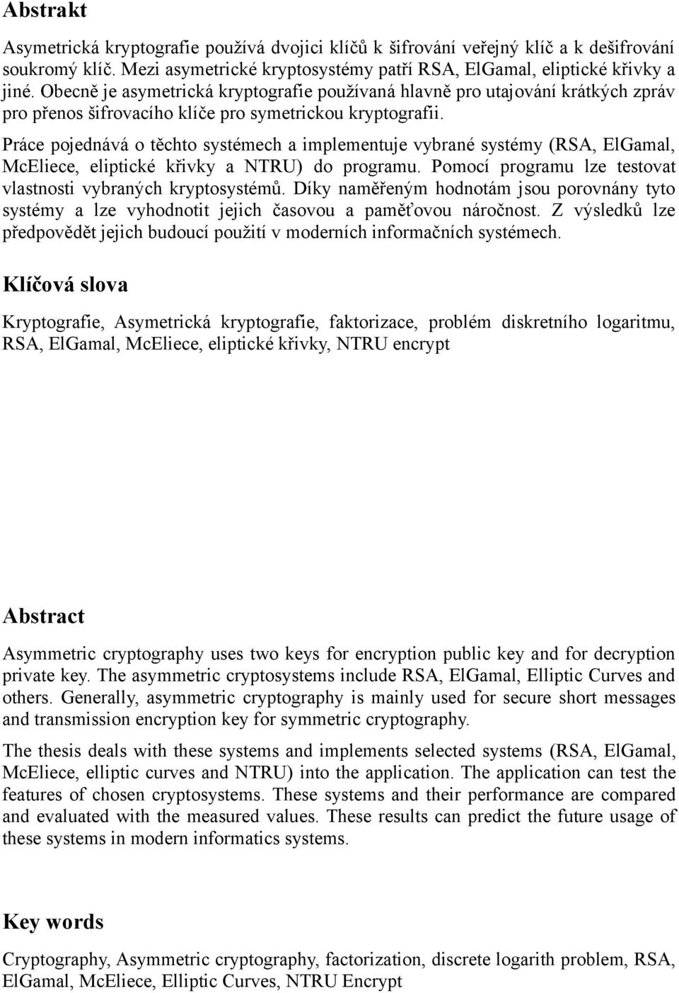 Práce pojednává o těchto systémech a implementuje vybrané systémy (RSA, ElGamal, McEliece, eliptické křivky a NTRU) do programu. Pomocí programu lze testovat vlastnosti vybraných kryptosystémů.