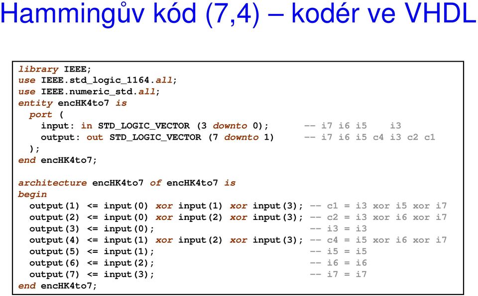 architecture enchk4to7 of enchk4to7 is begin output(1) <= input(0) xor input(1) xor input(3); -- c1 = i3 xor i5 xor i7 output(2) <= input(0) xor input(2) xor input(3); --