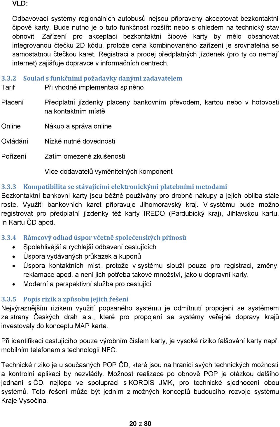 Registraci a prodej předplatných jízdenek (pro ty co nemají internet) zajišťuje dopravce v informačních centrech. 3.