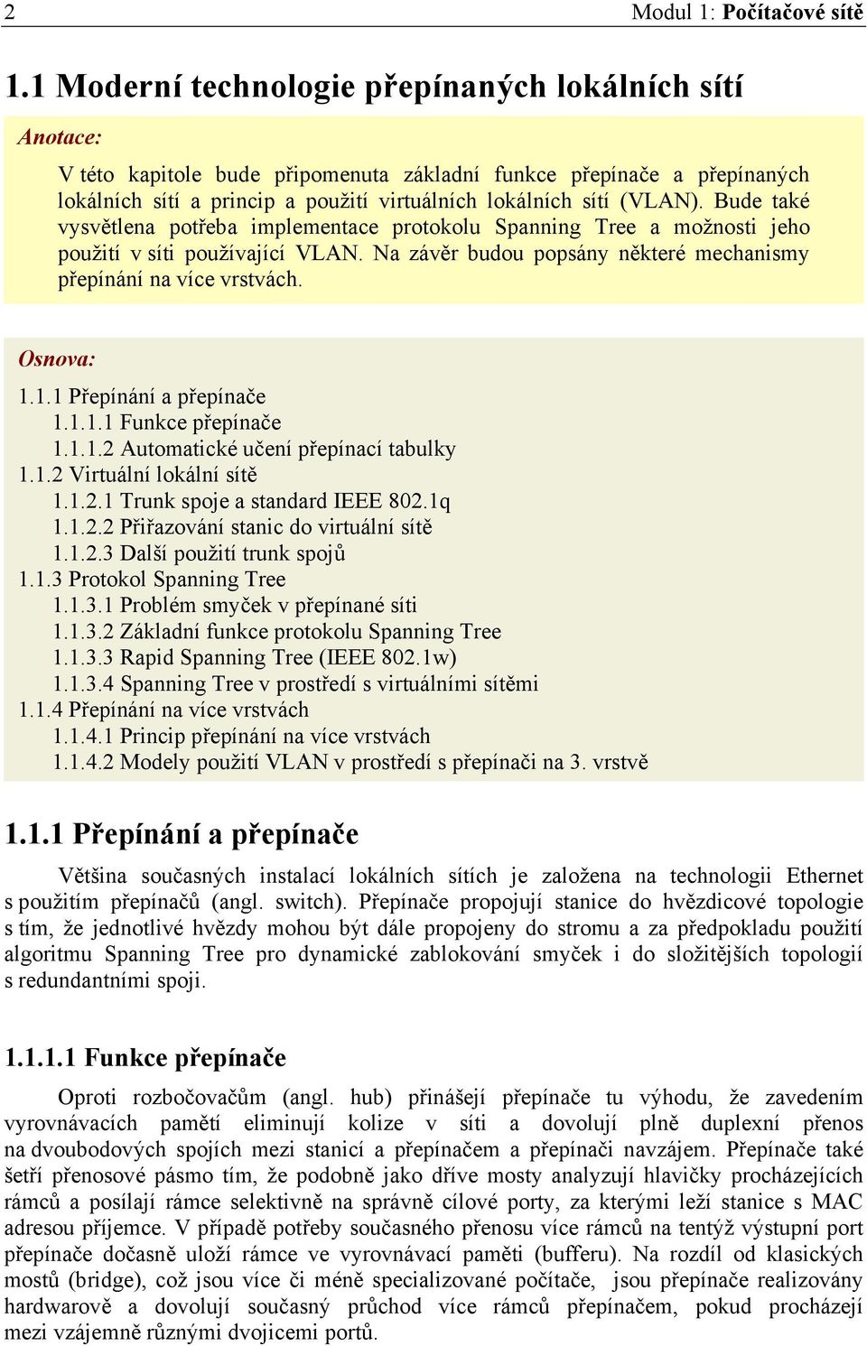 Bude také vysvětlena potřeba implementace protokolu Spanning Tree a možnosti jeho použití v síti používající VLAN. Na závěr budou popsány některé mechanismy přepínání na více vrstvách. Osnova: 1.