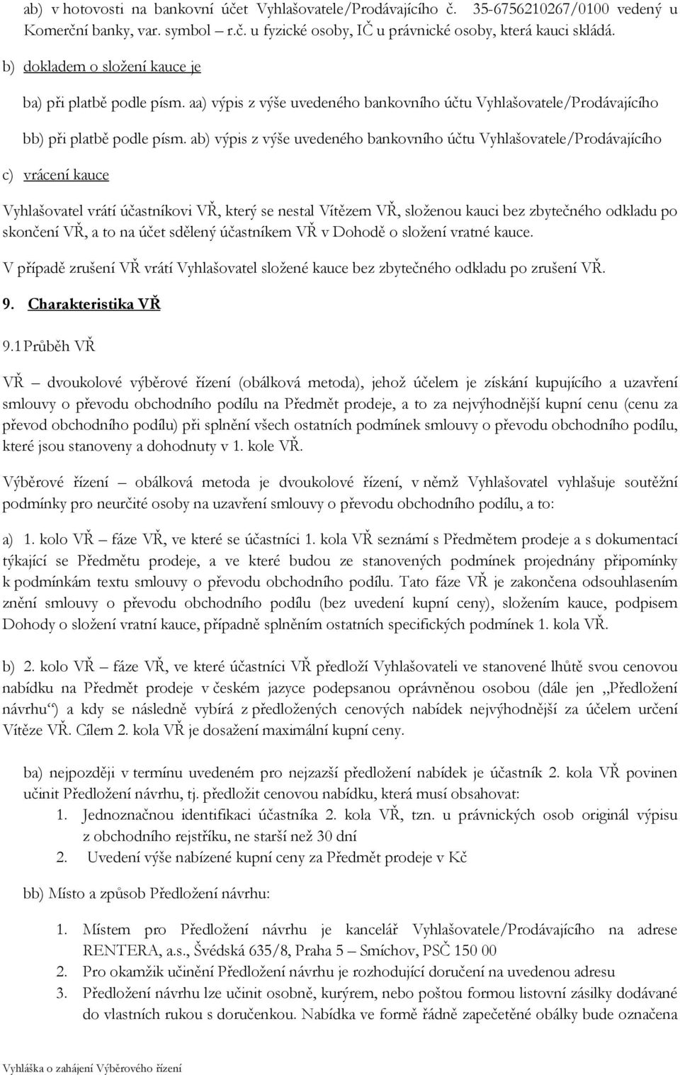 ab) výpis z výše uvedeného bankovního účtu Vyhlašovatele/Prodávajícího c) vrácení kauce Vyhlašovatel vrátí účastníkovi VŘ, který se nestal Vítězem VŘ, složenou kauci bez zbytečného odkladu po