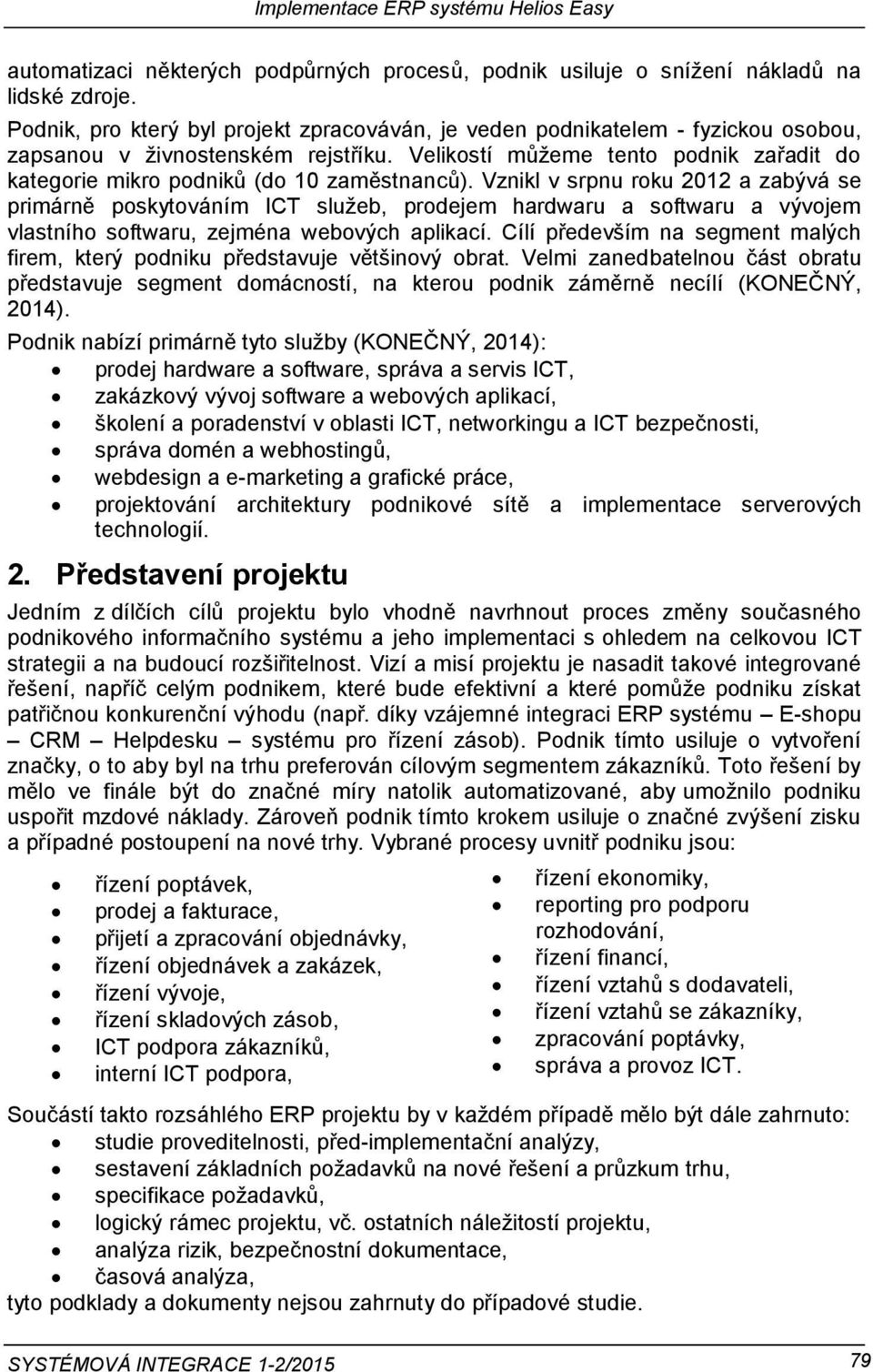 Velikostí můžeme tento podnik zařadit do kategorie mikro podniků (do 10 zaměstnanců).