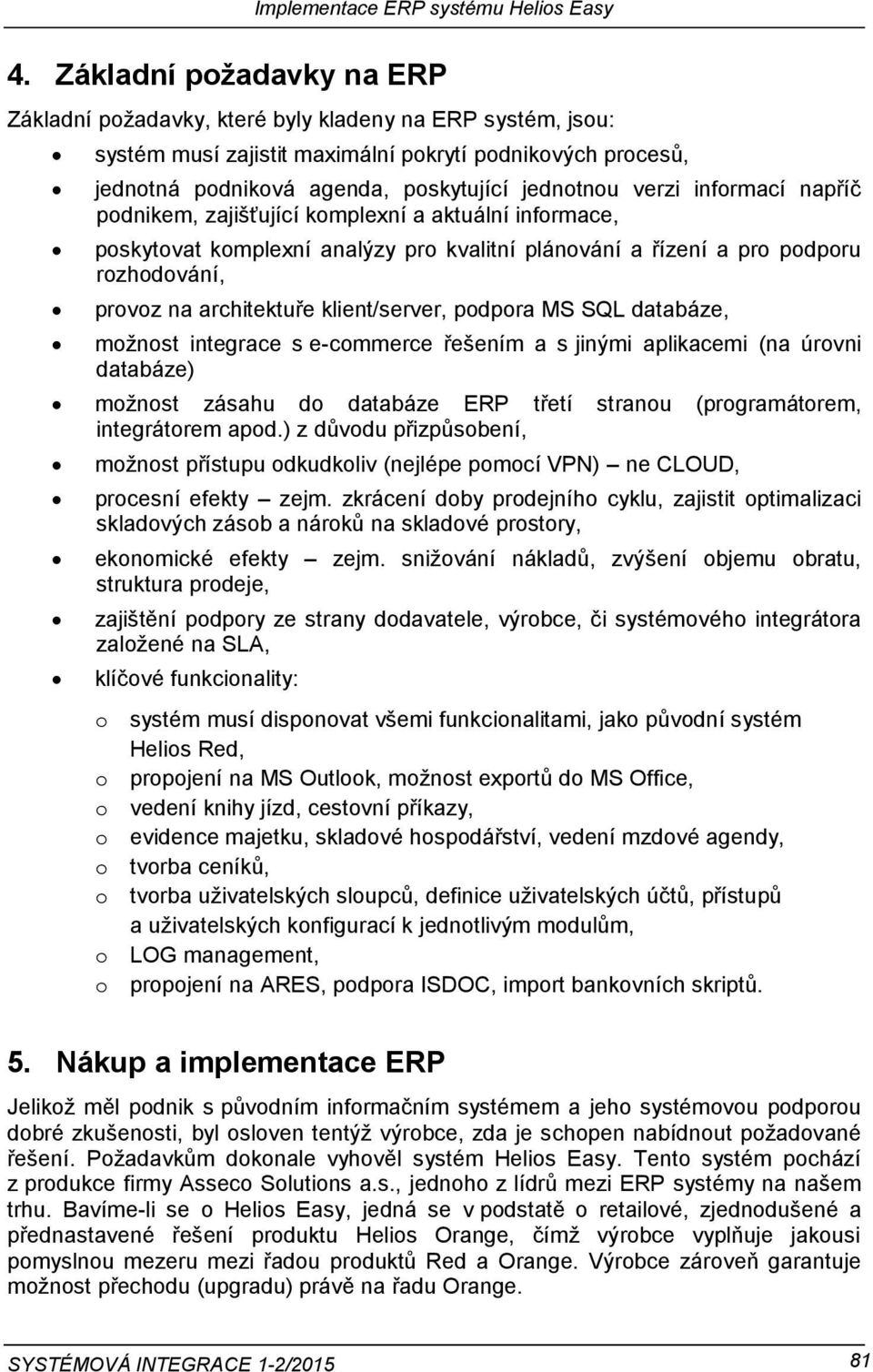 klient/server, podpora MS SQL databáze, možnost integrace s e-commerce řešením a s jinými aplikacemi (na úrovni databáze) možnost zásahu do databáze ERP třetí stranou (programátorem, integrátorem