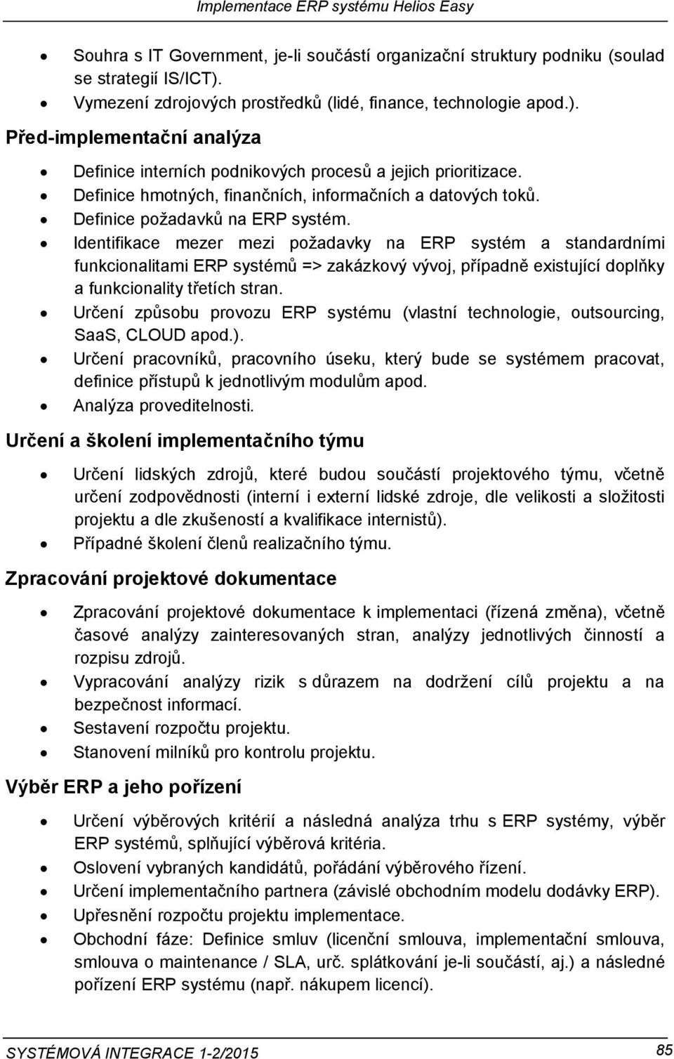Identifikace mezer mezi požadavky na ERP systém a standardními funkcionalitami ERP systémů => zakázkový vývoj, případně existující doplňky a funkcionality třetích stran.
