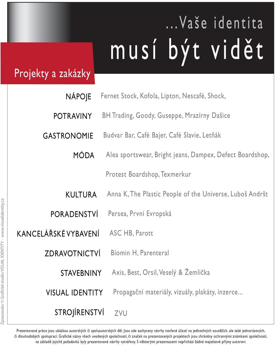 Evropská KANCELÁŘSKÉ VYBAVENÍ ASC HB, Parott ZDRAVOTNICTVÍ Biomin H, Parenteral STAVEBNINY Axis, Best, Orsil, Veselý & Žemlička VISUAL IDENTITY Propagační materiály, vizuály, plakáty, inzerce.