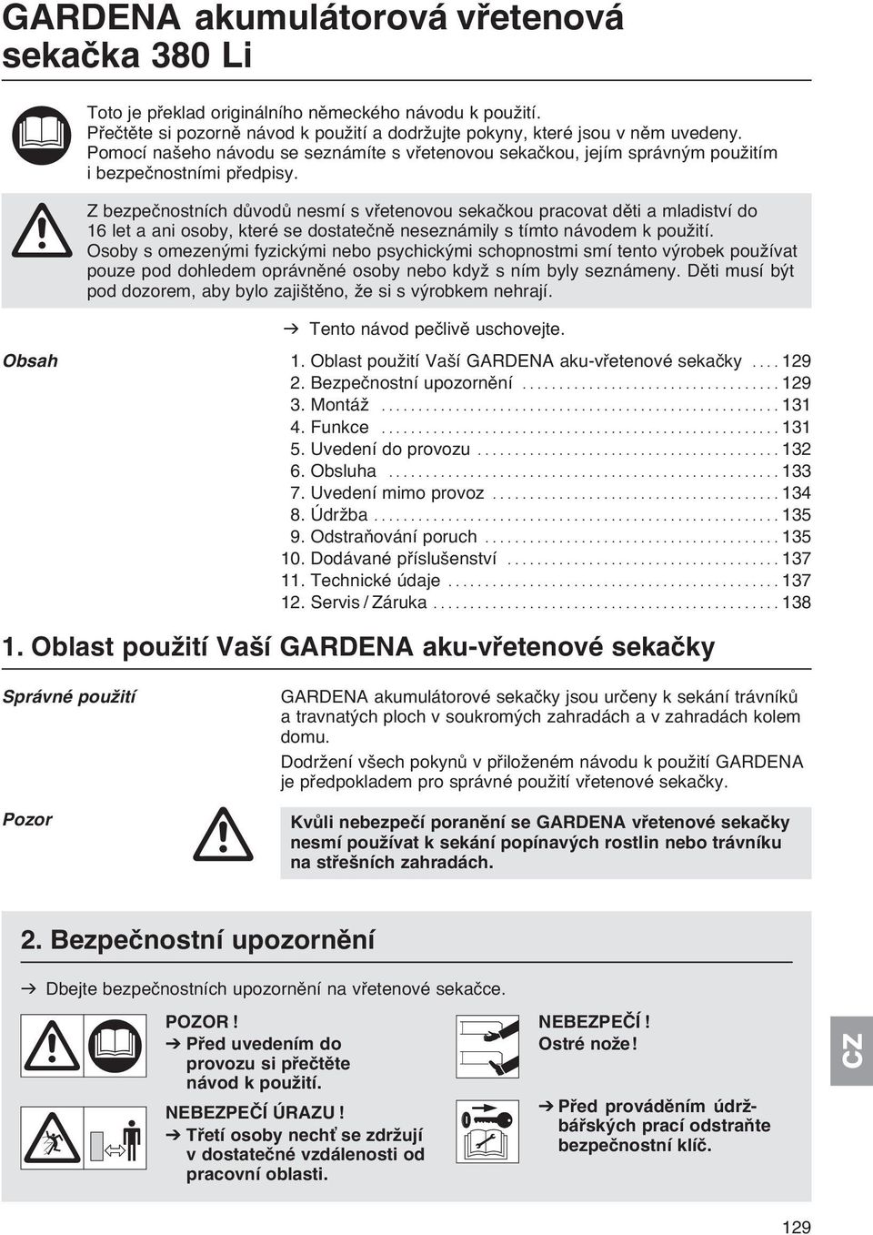 A Z bezpečnostních důvodů nesmí s vřetenovou sekačkou pracovat děti a mladiství do 16 let a ani osoby, které se dostatečně neseznámily s tímto návodem k použití.