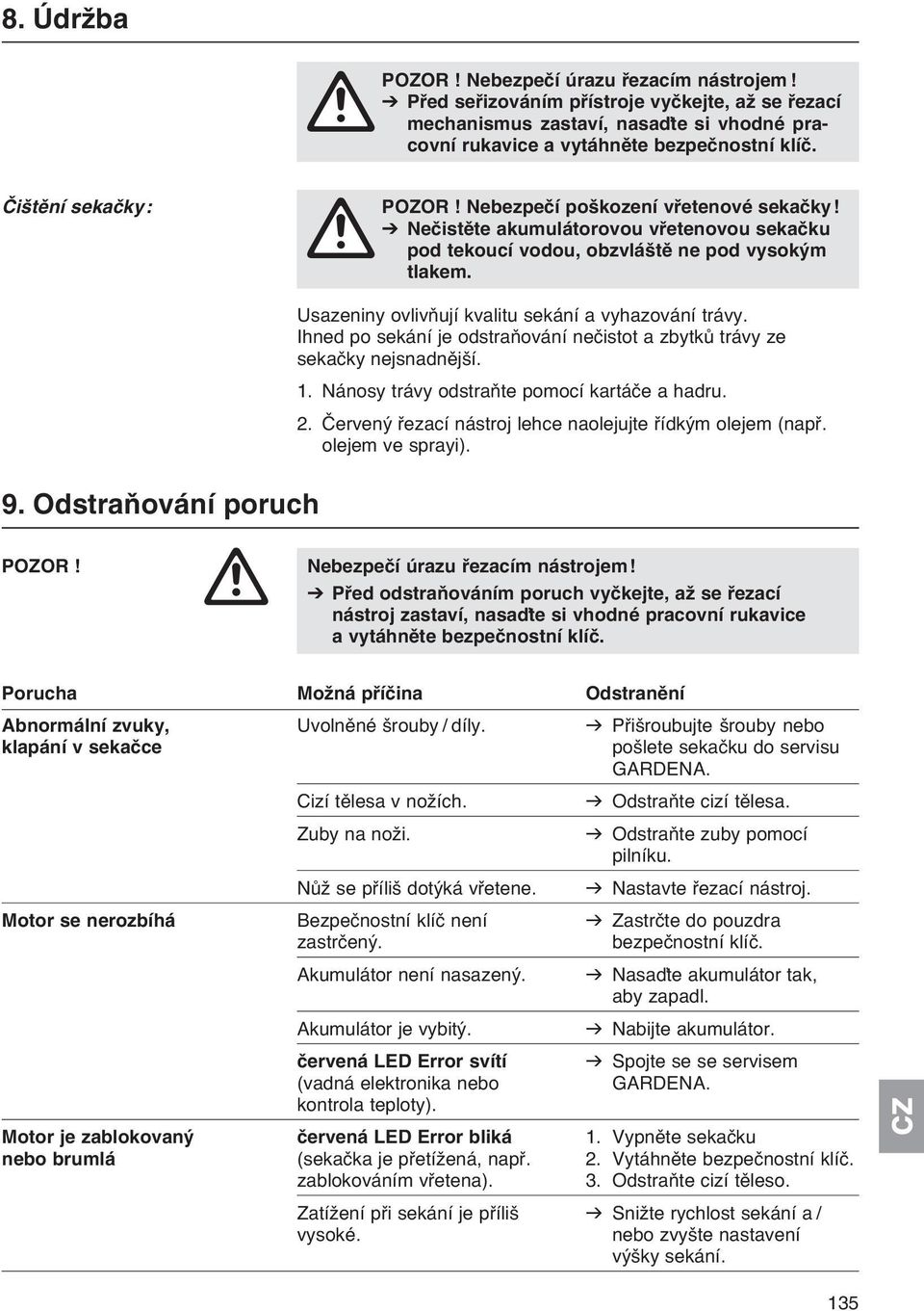 V Nečistěte akumulátorovou vřetenovou sekačku A pod tekoucí vodou, obzvláště ne pod vysokým tlakem. 9. Odstraňování poruch Usazeniny ovlivňují kvalitu sekání a vyhazování trávy.