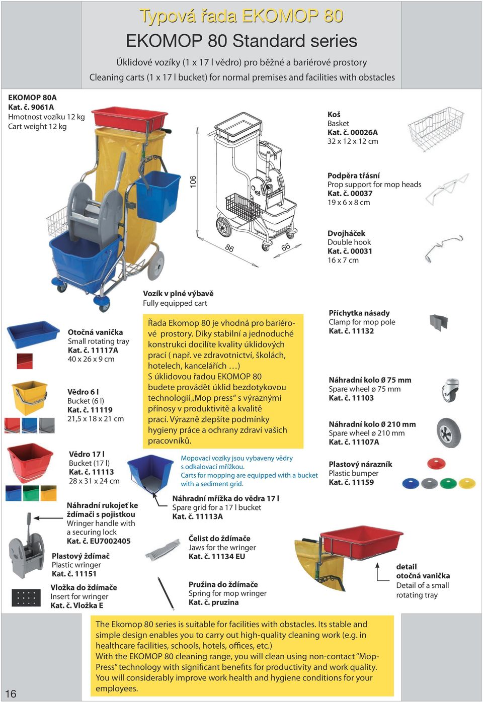 č. 00031 16 x 7 cm Otočná vanička Small rotating tray Kat. č. 11117A 40 x 26 x 9 cm Vědro 6 l Bucket (6 l) Kat. č. 11119 21,5 x 18 x 21 cm Vědro 17 l Bucket (17 l) Kat. č. 11113 28 x 31 x 24 cm Náhradní rukojeť ke ždímači s pojistkou Wringer handle with a securing lock Kat.