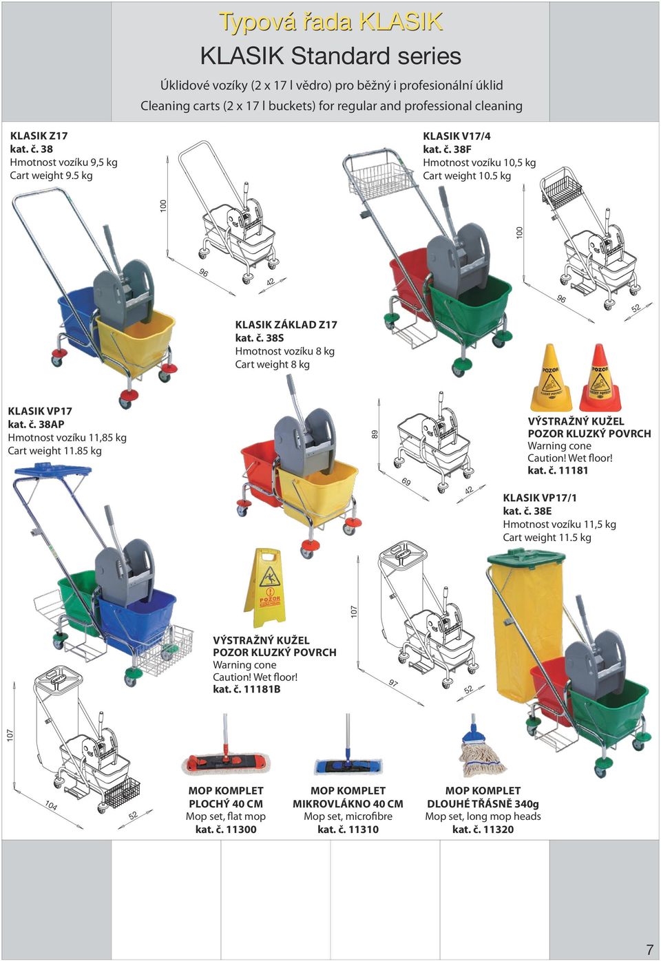 č. 38AP Hmotnost vozíku 11,85 kg Cart weight 11.85 kg 89 69 42 Výstražný kužel Pozor kluzký povrch Warning cone Caution! Wet floor! kat. č. 11181 Klasik VP17/1 kat. č. 38E Hmotnost vozíku 11,5 kg Cart weight 11.
