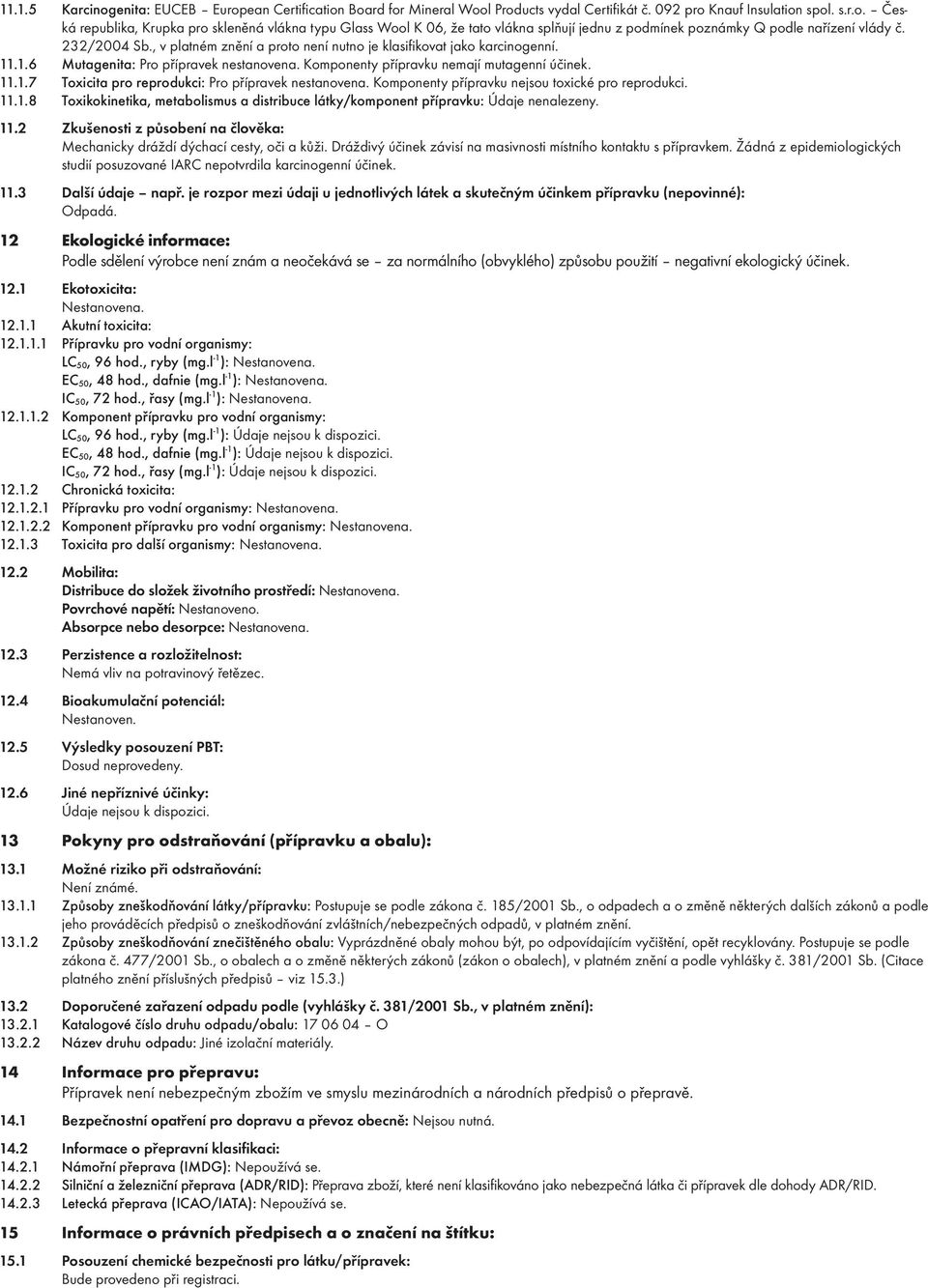 Komponenty přípravku nejsou toxické pro reprodukci. 11.1.8 Toxikokinetika, metabolismus a distribuce látky/komponent přípravku: Údaje nenalezeny. 11.2 Zkušenosti z působení na člověka: Mechanicky dráždí dýchací cesty, oči a kůži.