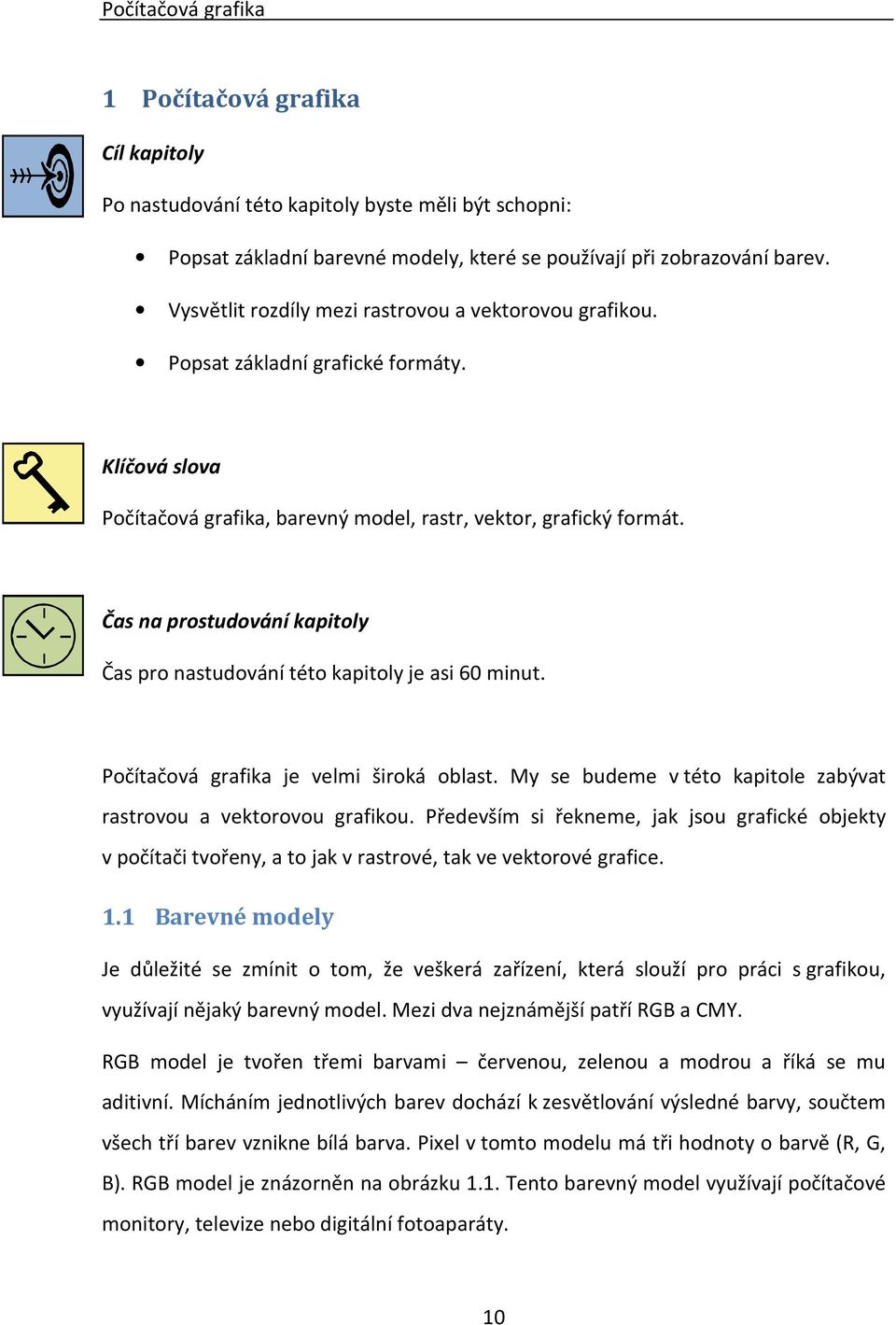 Čas na prostudování kapitoly Čas pro nastudování této kapitoly je asi 60 minut. Počítačová grafika je velmi široká oblast. My se budeme v této kapitole zabývat rastrovou a vektorovou grafikou.